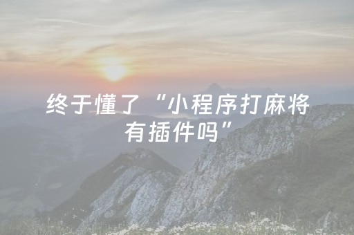 终于懂了“小程序打麻将有插件吗”（发牌有什么规律吗)