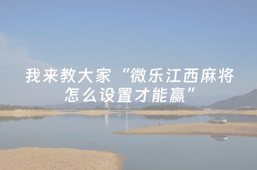 我来教大家“微乐江西麻将怎么设置才能赢”（辅助神器免费)