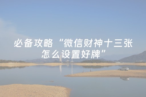 必备攻略“微信财神十三张怎么设置好牌”（充值会提高胜率么)