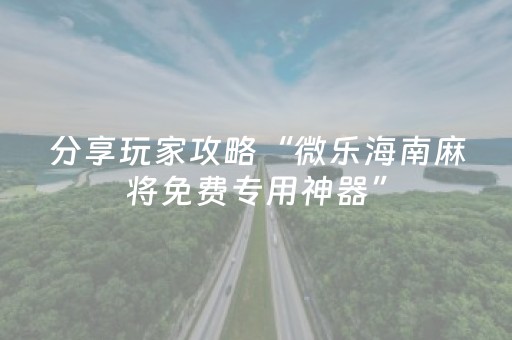 分享玩家攻略“微乐海南麻将免费专用神器”（怎么调胜率)