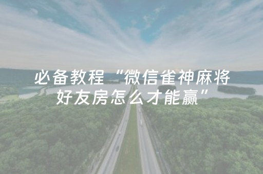 必备教程“微信雀神麻将好友房怎么才能赢”（怎么能得到好牌)