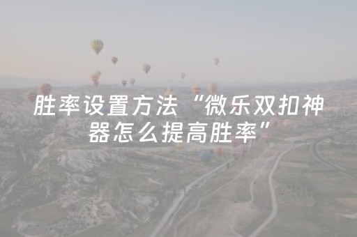 胜率设置方法“微乐双扣神器怎么提高胜率”（万能开挂器)