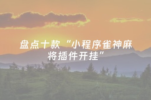 盘点十款“小程序雀神麻将插件开挂”（做弊器软件下载)
