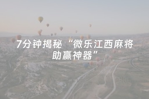 7分钟揭秘“微乐江西麻将助赢神器”（怎么设置能有好牌)