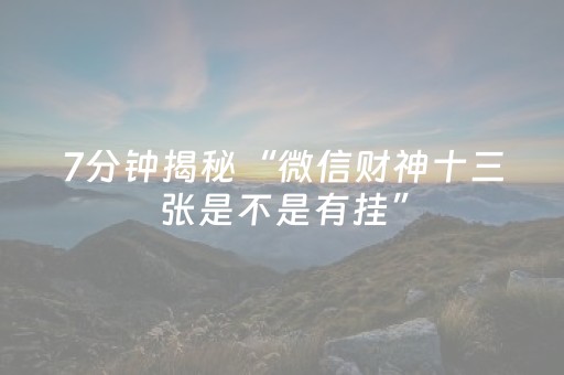 7分钟揭秘“微信财神十三张是不是有挂”（万能开挂神器)