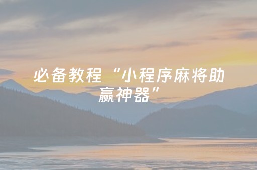 必备教程“小程序麻将助赢神器”（输赢有什么规律)