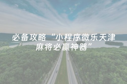 必备攻略“小程序微乐天津麻将必赢神器”（怎么设置能有好牌)