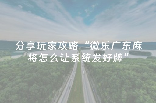 分享玩家攻略“微乐广东麻将怎么让系统发好牌”（充值会提高胜率么)