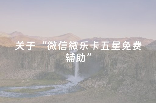 关于“微信微乐卡五星免费辅助”（怎么能让牌好一点)