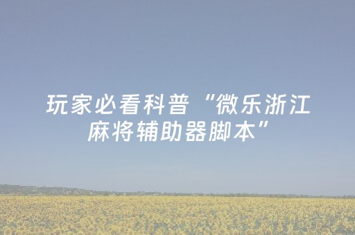 玩家必看科普“微乐浙江麻将辅助器脚本”（究竟是不是有挂)