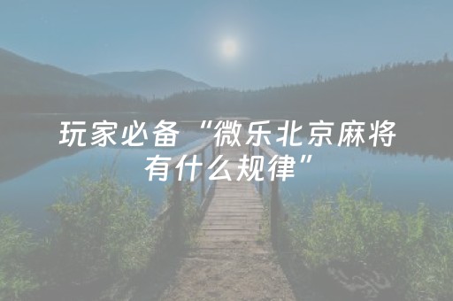 玩家必备“微乐北京麻将有什么规律”（充会员胜率高)