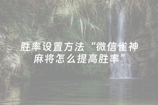胜率设置方法“微信雀神麻将怎么提高胜率”（免费专用神器)