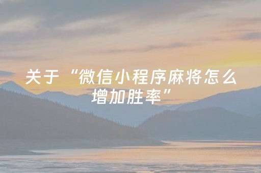 关于“微信小程序麻将怎么增加胜率”（攻略插件)