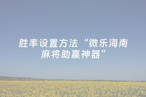 胜率设置方法“微乐海南麻将助赢神器”（胜负规律拿好牌)