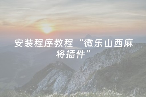 安装程序教程“微乐山西麻将插件”（赢的技巧规律)
