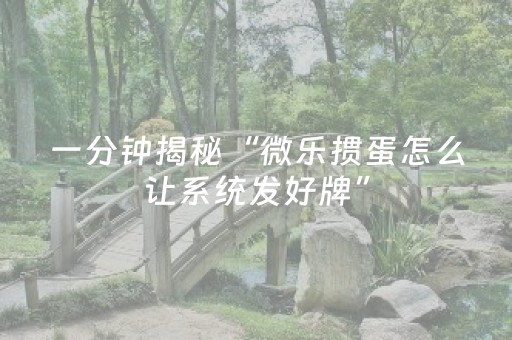 一分钟揭秘“微乐掼蛋怎么让系统发好牌”（怎么调胜率)