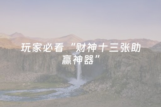 玩家必看“财神十三张助赢神器”（控牌神器)