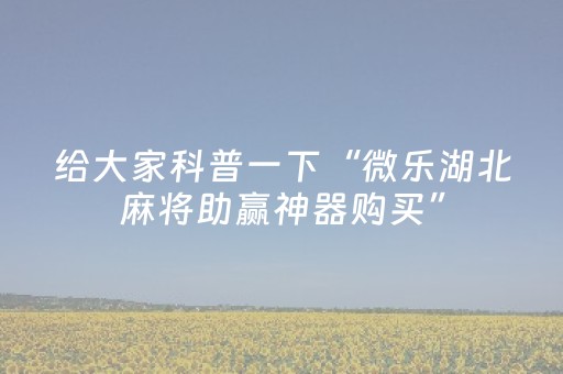给大家科普一下“微乐湖北麻将助赢神器购买”（好友房怎么才能赢)