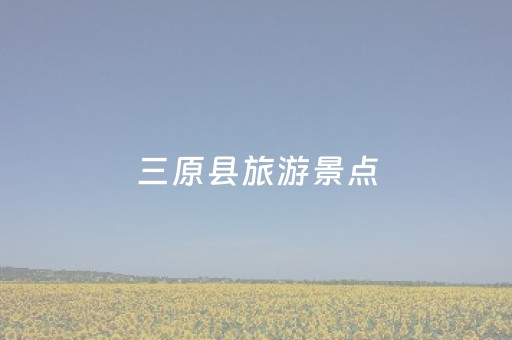 三原县旅游景点（陕西三原县旅游景点）
