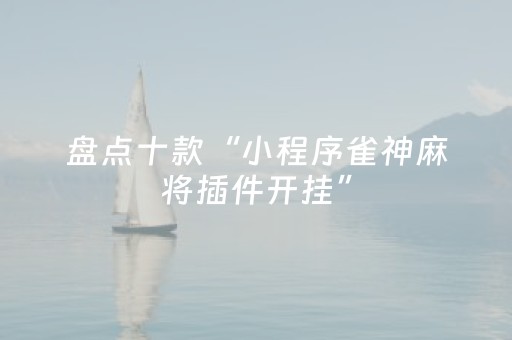 盘点十款“小程序雀神麻将插件开挂”（辅助神器免费)