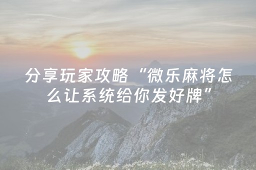 分享玩家攻略“微乐麻将怎么让系统给你发好牌”（开挂辅助插件)