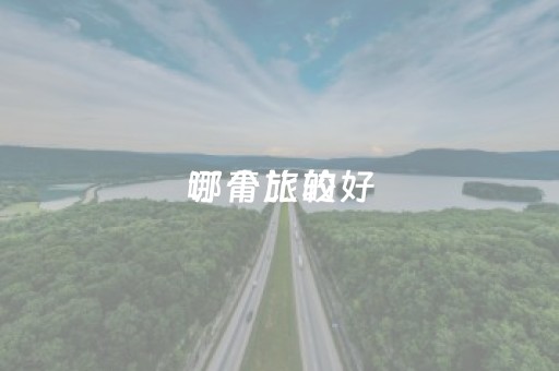订青旅的
哪个比较好（什么
订青年旅社比较便宜）