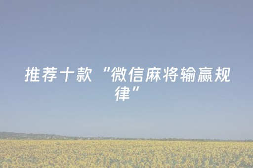 推荐十款“微信麻将输赢规律”（有什么规律)