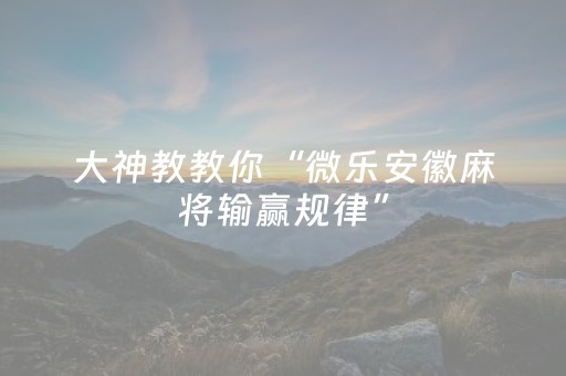大神教教你“微乐安徽麻将输赢规律”（怎么设置能有好牌)
