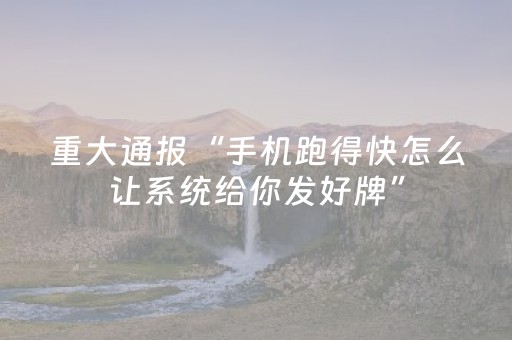 重大通报“手机跑得快怎么让系统给你发好牌”（怎么调胜率)