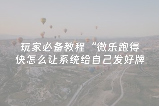 玩家必备教程“微乐跑得快怎么让系统给自己发好牌”（开挂辅助器脚本)