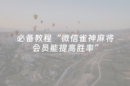 必备教程“微信雀神麻将会员能提高胜率”（做弊器软件下载)