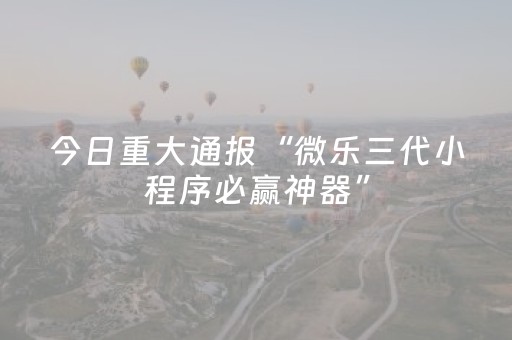 今日重大通报“微乐三代小程序必赢神器”（助赢神器购买)