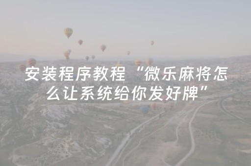 安装程序教程“微乐麻将怎么让系统给你发好牌”（助攻神器)