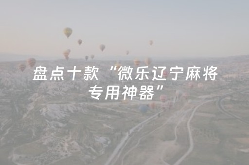 盘点十款“微乐辽宁麻将专用神器”（怎么提高胜率)