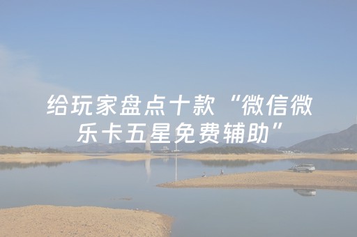 给玩家盘点十款“微信微乐卡五星免费辅助”（胜负规律拿好牌)