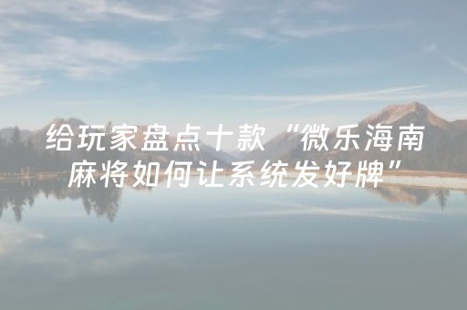 给玩家盘点十款“微乐海南麻将如何让系统发好牌”（好友房怎么才能赢)