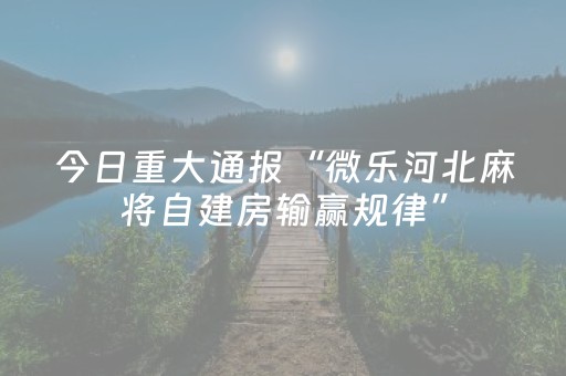 今日重大通报“微乐河北麻将自建房输赢规律”（辅助器插件)