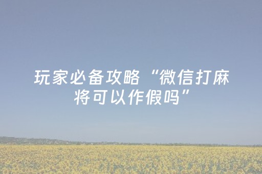 玩家必备攻略“微信打麻将可以作假吗”（充会员胜率高)