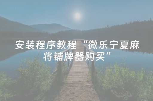 安装程序教程“微乐宁夏麻将铺牌器购买”（小程序辅助软件)