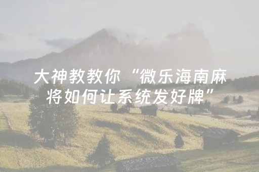大神教教你“微乐海南麻将如何让系统发好牌”（怎么让系统给你发好牌)