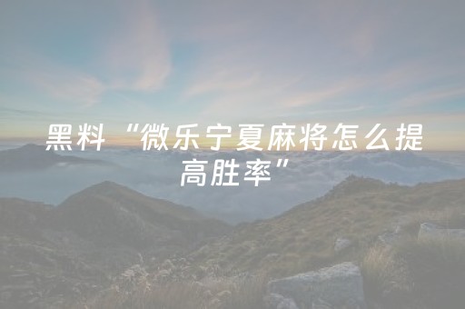 黑料“微乐宁夏麻将怎么提高胜率”（免费专用神器)