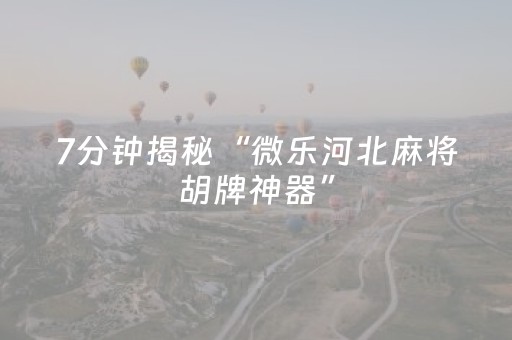 7分钟揭秘“微乐河北麻将胡牌神器”（软挂神器)