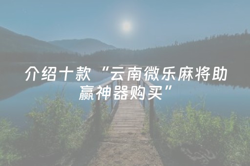 介绍十款“云南微乐麻将助赢神器购买”（自建房怎么拿好牌)