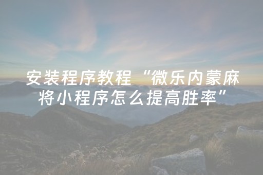 安装程序教程“微乐内蒙麻将小程序怎么提高胜率”（小程序必赢神器)