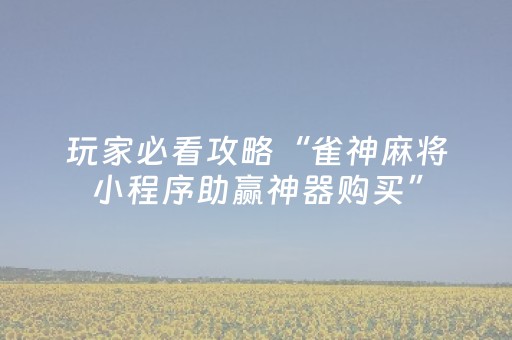 玩家必看攻略“雀神麻将小程序助赢神器购买”（软件出售)