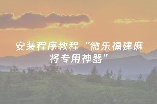 安装程序教程“微乐福建麻将专用神器”（做弊器软件下载)