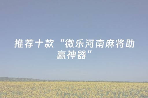 推荐十款“微乐河南麻将助赢神器”（怎么设置才能赢)