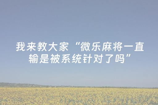 玩家实测“微乐手机麻将调胜率教程（助赢神器通用版）