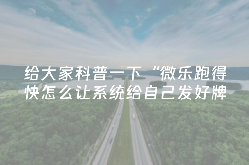 给大家科普一下“微乐跑得快怎么让系统给自己发好牌”（开挂辅助插件)