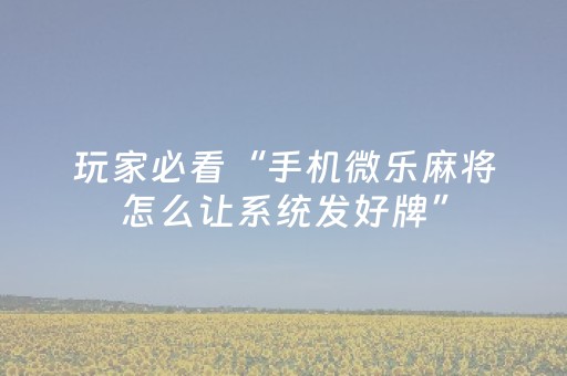 玩家必看“手机微乐麻将怎么让系统发好牌”（攻略插件)